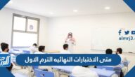 متى الاختبارات النهائيه الترم الاول 1447 / 2026
