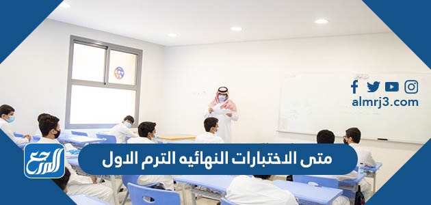 متى الاختبارات النهائيه الترم الاول