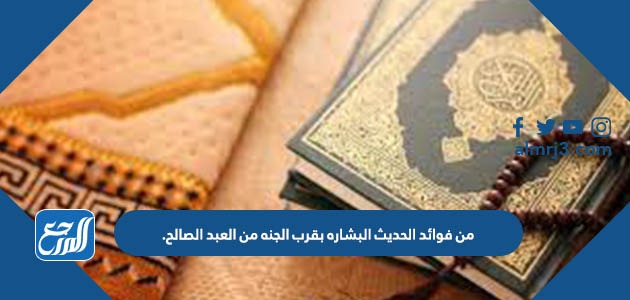 من فوائد الحديث البشاره بقرب الجنه من العبد الصالح.