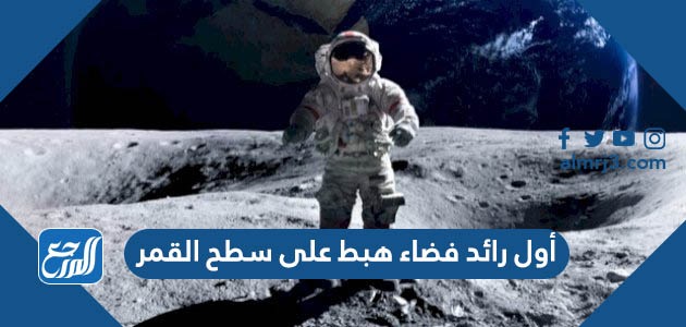 من هو أول رائد فضاء هبط على سطح القمر