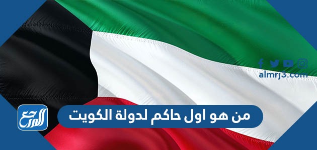 من هو اول حاكم لدولة الكويت