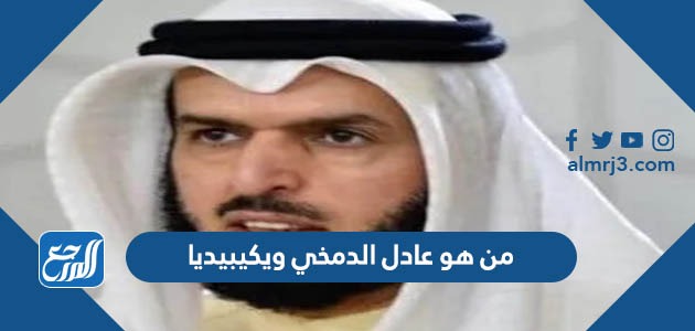 من هو عادل الدمخي ويكيبيديا