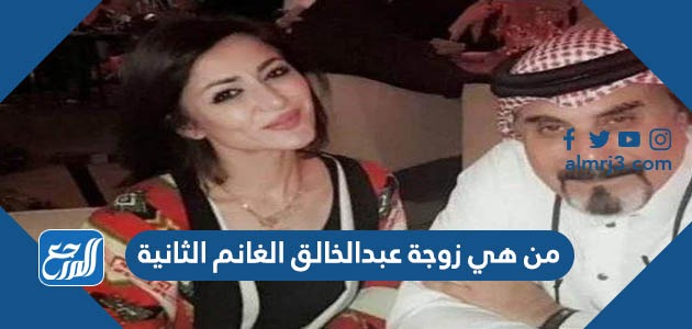 من هي زوجة عبدالخالق الغانم الثانية