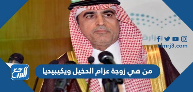 من هي زوجة عزام الدخيل ويكيبيديا