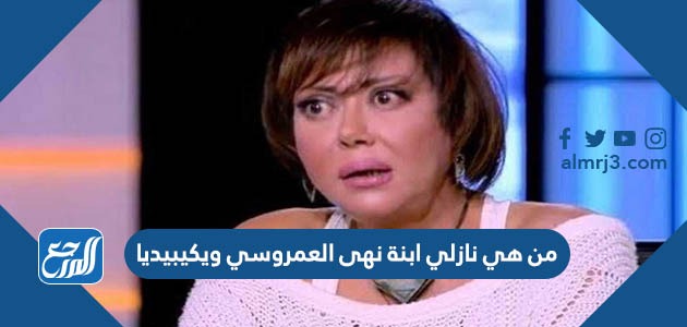 من هي نازلي ابنة نهى العمروسي ويكيبيديا