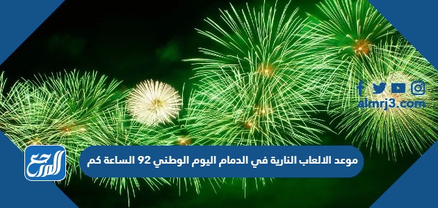 موعد الالعاب النارية في الدمام اليوم الوطني 92 الساعة كم