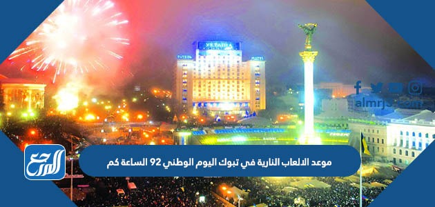 موعد الالعاب النارية في تبوك اليوم الوطني 92 الساعة كم