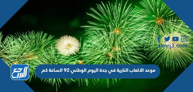 موعد الالعاب النارية في جدة اليوم الوطني 92 الساعة كم