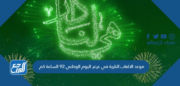 موعد الالعاب النارية في عرعر اليوم الوطني 92 الساعة كم