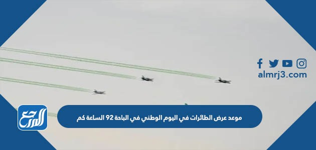 موعد عرض الطائرات في اليوم الوطني في الباحة 92 الساعة كم