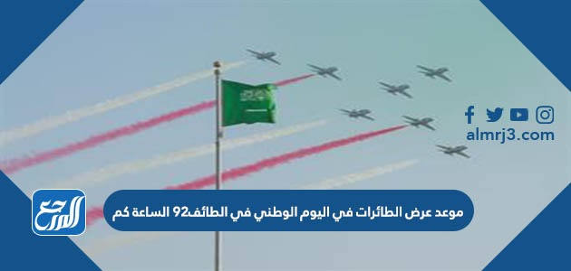 موعد عرض الطائرات في اليوم الوطني في الطائف 92 الساعة كم