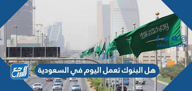 هل البنوك تعمل اليوم في السعودية