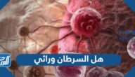 هل السرطان وراثي وما هي انواع السرطانات الوراثية
