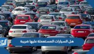 هل السيارات المستعملة عليها ضريبة في السعودية