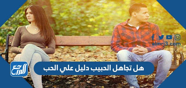 هل تجاهل الحبيب دليل علي الحب