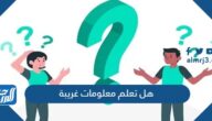 هل تعلم معلومات غريبة قد تكون جديدة عليك بالصور