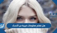 هل تعلم معلومات غريبة عن النساء