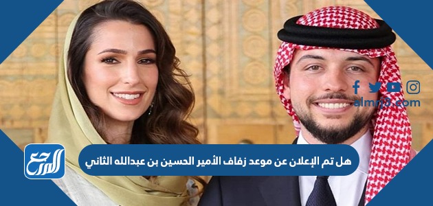 هل تم الإعلان عن موعد زفاف الأمير الحسين بن عبدالله الثاني