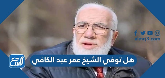 هل توفي الشيخ عمر عبد الكافي