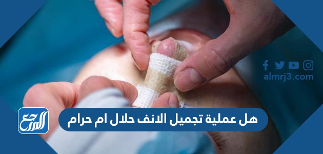 هل عملية تجميل الانف حلال ام حرام
