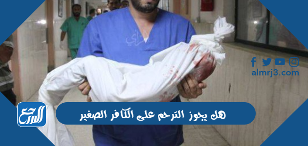 هل يجوز الترحم على الكافر الصغير