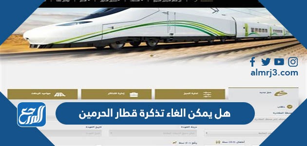 هل يمكن الغاء تذكرة قطار الحرمين