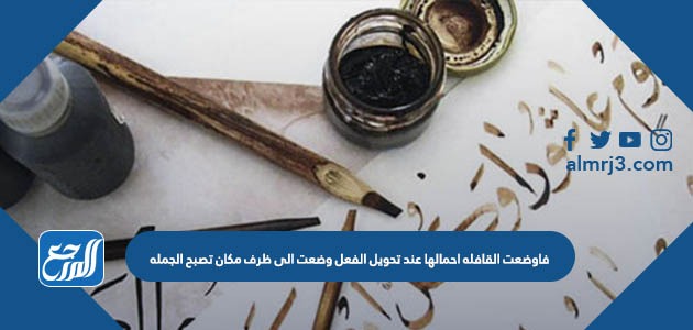 وضعت القافلة احمالها عند تحويل الفعل وضعت الى ظرف مكان تصبح الجمله