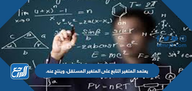 يعتمد المتغير التابع على المتغير المستقل، وينتج عنه.