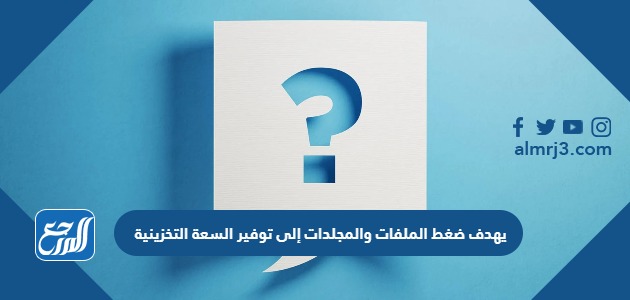 يهدف ضغط الملفات والمجلدات إلى توفير السعة التخزينية