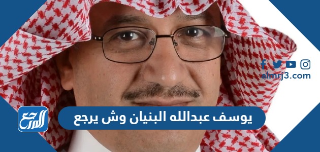 يوسف عبدالله البنيان وش يرجع