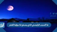 ما السبب الرئيسي الذي يسمح لنا برؤية القمر