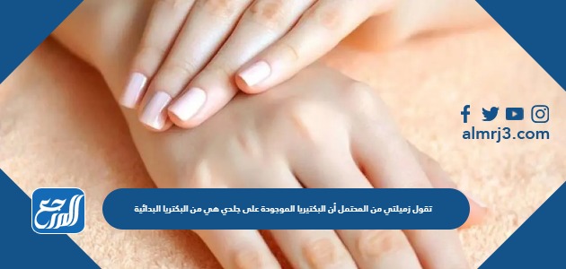 تقول زميلتي من المحتمل أن البكتيريا الموجودة على جلدي هي من البكتريا البدائية