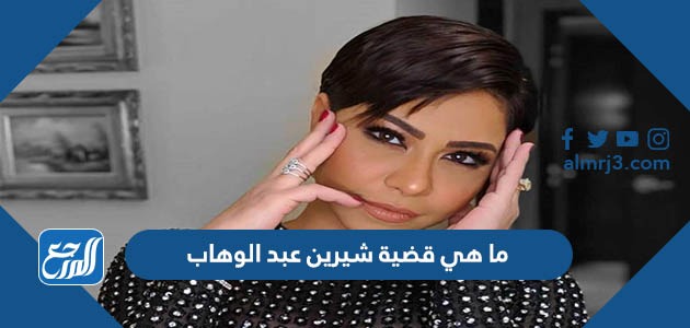 ما هي قضية شيرين عبد الوهاب