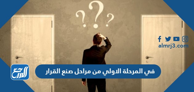 في المرحلة الاولي من مراحل صنع القرار