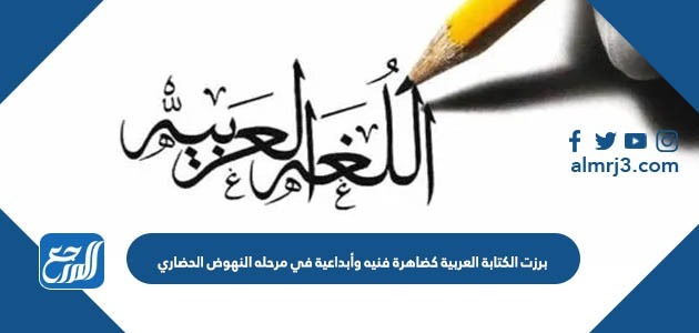 برزت الكتابة العربية كضاهرة فنيه وأبداعية في مرحله النهوض الحضاري