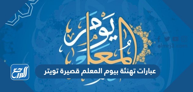 عبارات تهنئة بيوم المعلم قصيرة تويتر