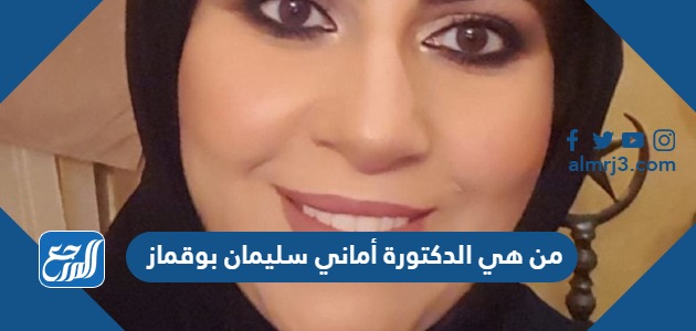 من هي الدكتورة أماني سليمان بوقماز