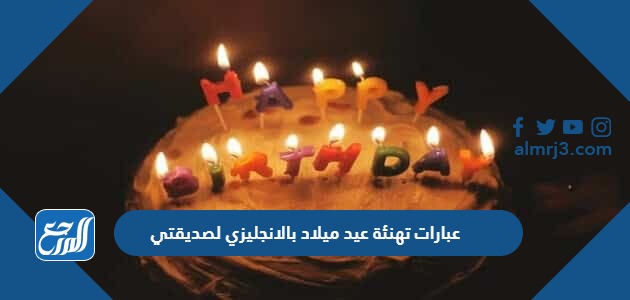 عبارات تهنئة عيد ميلاد بالانجليزي لصديقتي