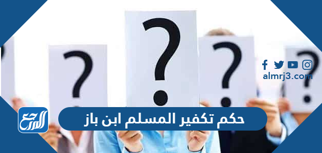 حكم تكفير المسلم ابن باز