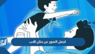 اجمل الصور عن حنان الاب 2025 احلى الصور والبوستات عن الاب