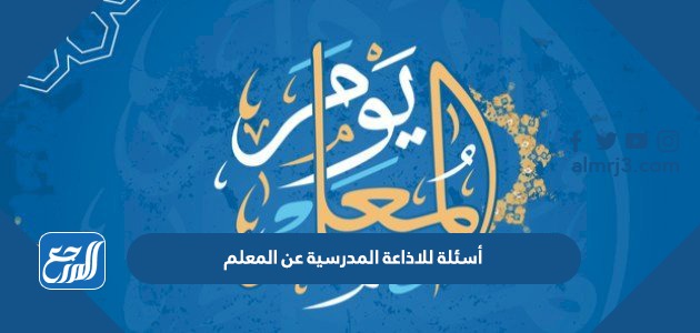 أسئلة للاذاعة المدرسية عن المعلم