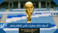 أسعار تذاكر مباريات كاس العالم قطر 2022 كافة الفئات
