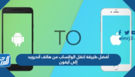 أفضل طريقة لنقل الواتساب من هاتف أندرويد إلى أيفون