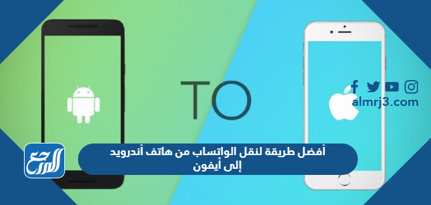 أفضل طريقة لنقل الواتساب من هاتف أندرويد إلى أيفون
