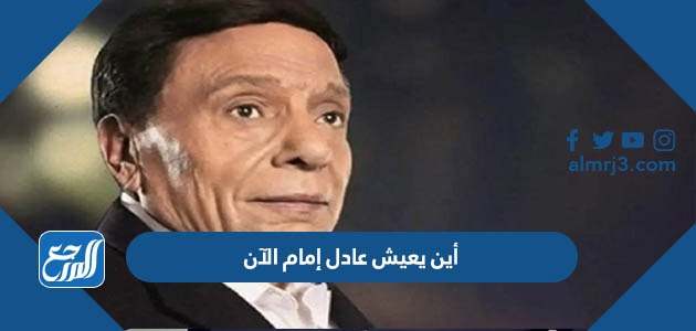 أين يعيش عادل إمام الآن