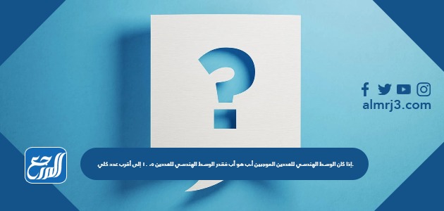 إذا كان الوسط الهندسي للعددين الموجبين أ،ب هو أب فقدر الوسط الهندسي للعددين ٥، ١٠ إلى أقرب عدد كلي.