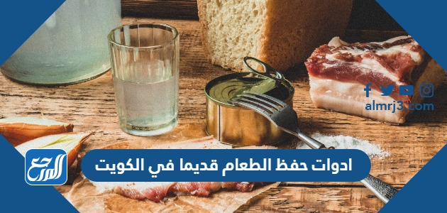 ادوات حفظ الطعام قديما في الكويت