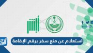 استعلام عن منع سفر برقم الإقامة 1447 السعودية