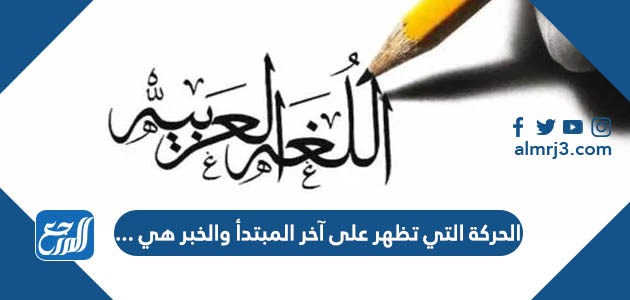 الحركة التي تظهر على آخر المبتدأ والخبر هي ...