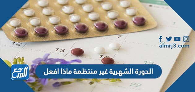الدورة الشهرية غير منتظمة ماذا أفعل